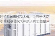 阿特斯(688472.SH)：目前光伏逆变器和储能PCS产品均已实现量产