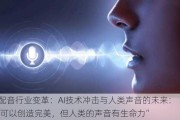 配音行业变革：AI技术冲击与人类声音的未来：“AI可以创造完美，但人类的声音有生命力”