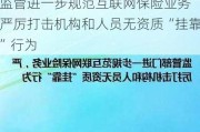 监管进一步规范互联网保险业务 严厉打击机构和人员无资质“挂靠”行为