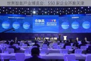 世界智能产业博览会：550 家企业齐聚天津