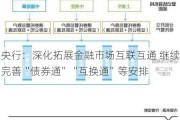 央行：深化拓展金融市场互联互通 继续完善“债券通”“互换通”等安排