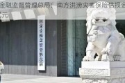 国家金融监督管理总局：南方洪涝灾害保险估损金额32.1亿元