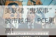 美联储“鬼故事”：股市越牛，PCE更高！