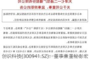 创识科技(300941.SZ)：董事兼董秘彭宏毅拟减持不超0.99%股份