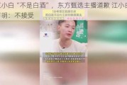 称江小白“不是白酒”，东方甄选主播道歉 江小白深夜声明：不接受