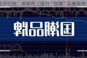 经济日报：乘势而上提升“国潮”品牌竞争力