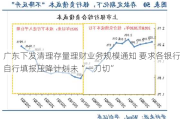 广东下发清理存量理财业务规模通知 要求各银行自行填报压降***未“一刀切”