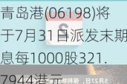 青岛港(06198)将于7月31日派发末期股息每1000股321.7944港元