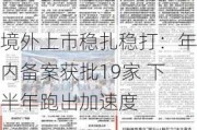 境外上市稳扎稳打：年内备案获批19家 下半年跑出加速度