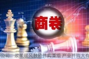 中金公司：政策暖风鼓励并购重组 产业并购大有可为