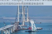 中铁工业：中铁山桥、中铁宝桥承制了深中通道G05合同段和G04合同段钢箱梁制造任务