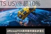 Verizon(VZ.US)承诺1亿美元协议后 AST SpaceMobile(ASTS.US)涨超10%