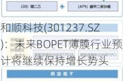 和顺科技(301237.SZ)：未来BOPET薄膜行业预计将继续保持增长势头