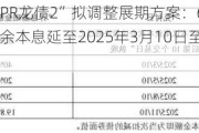 龙光集团“HPR龙债2”拟调整展期方案：6月24日偿付0.2%本金 剩余本息延至2025年3月10日至11月10日间支付