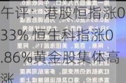 午评：港股恒指涨0.33% 恒生科指涨0.86%黄金股集体高涨