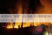 美国加州“帕克”山火持续 过火面积超1600平方公里