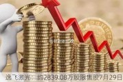 逸飞激光：约2839.08万股限售股7月29日解禁