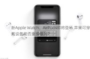 新Apple Watch、AirPods即将登场 苹果可穿戴设备能否重振雄风？