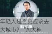 年轻人是否更应该去大城市？“AI大神”戴文渊：人因为自我价值而独特，不应被世俗框定选择