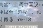 高盛：上调中国股市评级至“超配”，预计再涨15%-18%