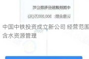 中国中铁投资成立新公司 经营范围含水资源管理