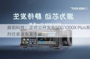 鼎阳科技：正式公开发布SDG1000X Plus系列任意波形发生器