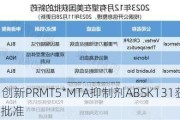 和誉-B：创新PRMT5*MTA抑制剂ABSK131获得美国FDA的IND批准