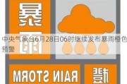 中央气象台6月28日06时继续发布暴雨橙色预警