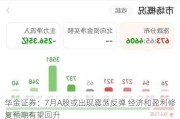 华金证券：7月A股或出现震荡反弹 经济和盈利修复预期有望回升