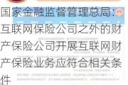 国家金融监督管理总局：互联网保险公司之外的财产保险公司开展互联网财产保险业务应符合相关条件