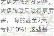 大盘大涨时没动静，大盘转跌后跌得更厉害， 有的甚至2天亏掉10%！这些基金怎么了？