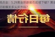 凌枫点金：5.29黄金阴跌能否延续下破？黄金晚间还能爆发多头反击吗？