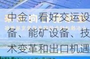 中金：看好交运设备、能矿设备、技术变革和出口机遇