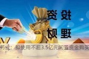 益盛药业：拟使用不超3.5亿元闲置资金购买理财产品