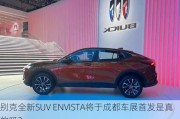 别克全新SUV ENVISTA将于成都车展首发是真的吗？