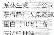 派林生物：子公司获得静注人免疫球蛋白（10%）临床试验批准