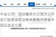 中金公司：因涉嫌思尔芯首次公开发行股票保荐业务未勤勉尽责被中国***立案