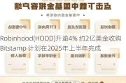 Robinhood(HOOD)升逾4% 约2亿美金收购Bitstamp 计划在2025年上半年完成