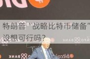 特朗普“战略比特币储备”设想可行吗？