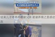 高考结束儿子考场外跪谢父亲 跪谢养育之恩感动千万网友