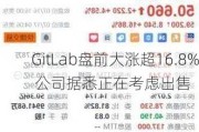 GitLab盘前大涨超16.8% 公司据悉正在考虑出售