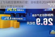 快讯 | 飞马航空首席执行官：目标是在2024年实现28％-30％的营业利润率