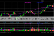 进口纱：大厂报价再回落 贸易商无奈选择“躺平”