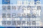 宝莱特子公司三原富生已完成整改 将申请复产检查