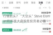 行情到头？“大空头”Steve Eisman称科技大盘股是投资者必备