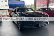 全新配色的马自达CX-30黑曜版有何特点？