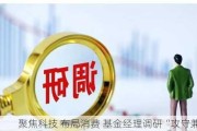 聚焦科技 布局消费 基金经理调研“攻守兼备”