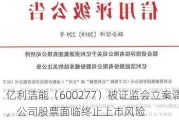 亿利洁能（600277）被证监会立案调查，公司股票面临终止上市风险