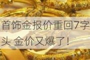 首饰金报价重回7字头 金价又爆了！