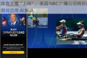 虚拟体育主播“上岗”，美国 NBC 广播公司将在巴黎奥运会期间启用 AI 解说